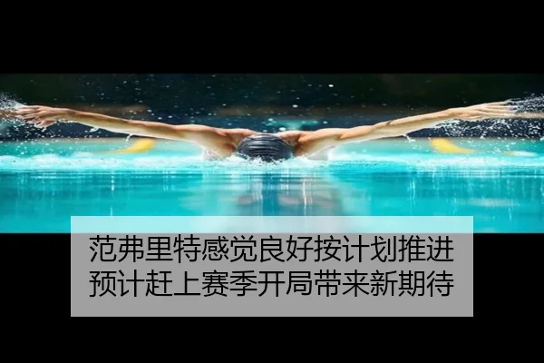 范弗里特感觉良好按计划推进 预计赶上赛季开局带来新期待