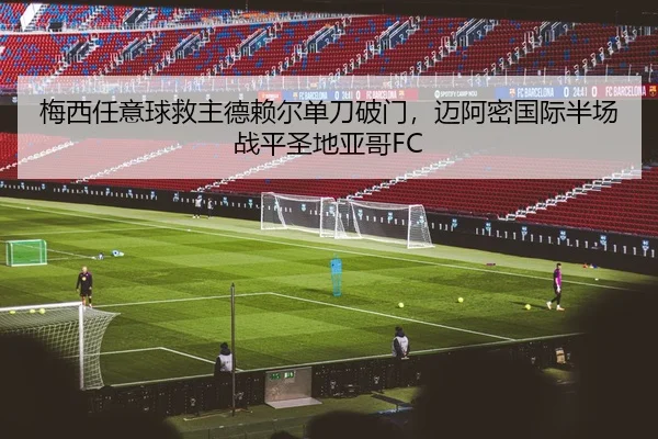 梅西任意球救主德赖尔单刀破门，迈阿密国际半场战平圣地亚哥FC